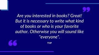 Are you interested in books? Great!
But it is necessary to write what kind
of books or who is your favorite
author. Otherwise you will sound like
"everyone".
T I P
 