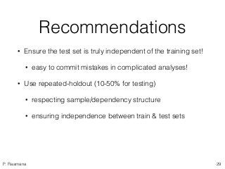 P. Raamana
Recommendations
• Ensure the test set is truly independent of the training set!
• easy to commit mistakes in co...