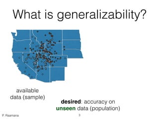 P. Raamana
What is generalizability?
available
data (sample*) desired: accuracy on  
unseen data (population*)
3*has a sta...