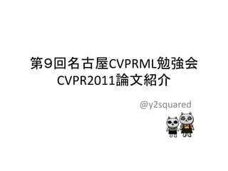 第９回名古屋CVPRML勉強会
  CVPR2011論文紹介
         @y2squared
 