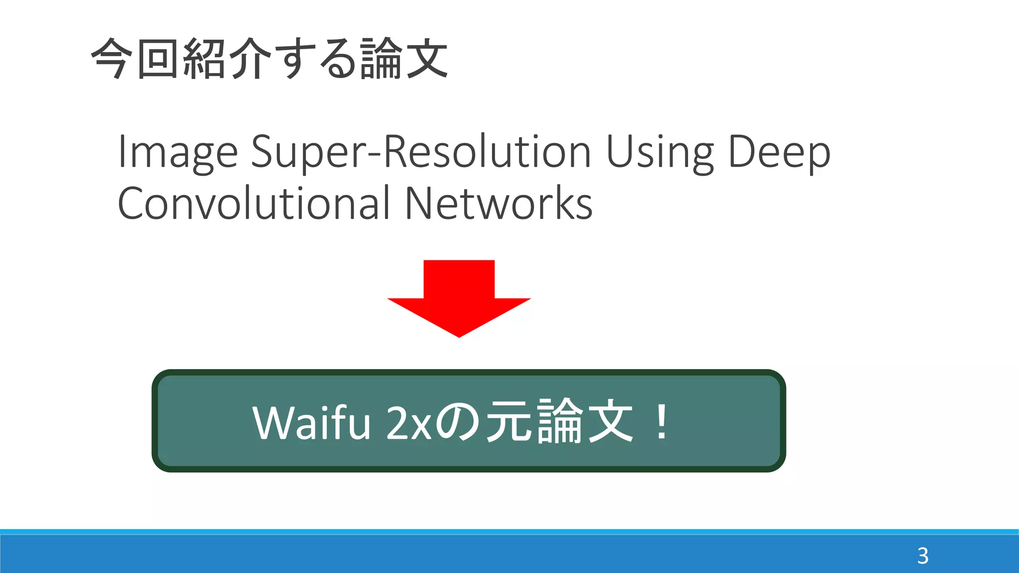 今回紹介する論文
Image Super-Resolution Using Deep
Convolutional Networks
Waifu 2xの元論文！
3
 