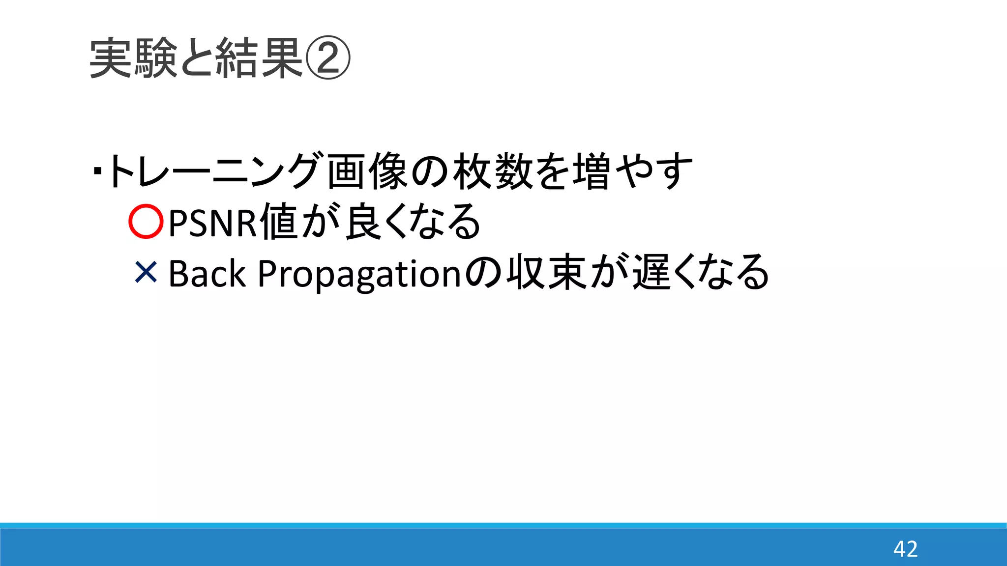実験と結果②
・トレーニング画像の枚数を増やす
○PSNR値が良くなる
×Back Propagationの収束が遅くなる
42
 