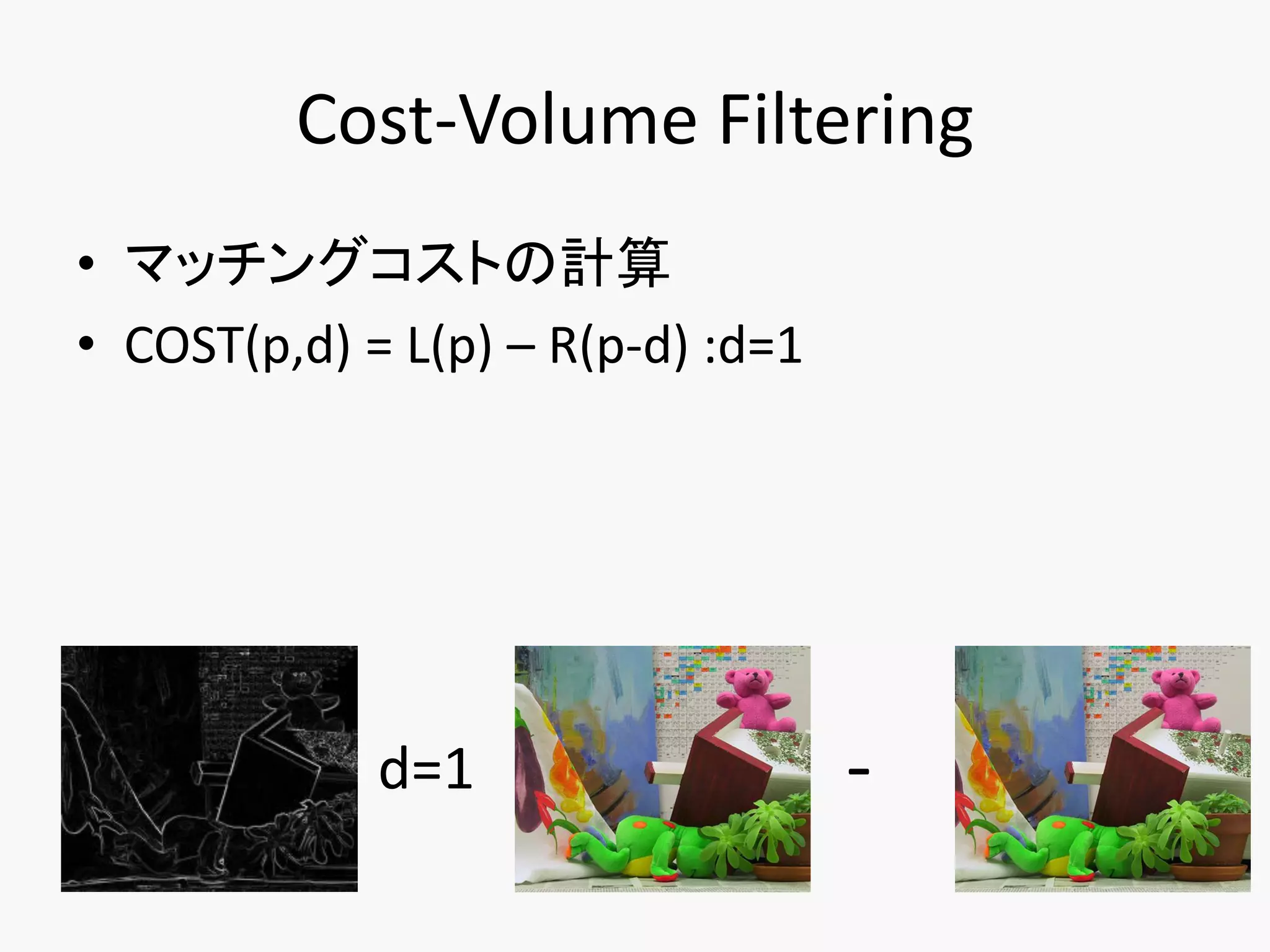Cost-Volume Filtering
• マッチングコストの計算
• COST(p,d) = L(p) – R(p-d) :d=1




             d=1                   -
 