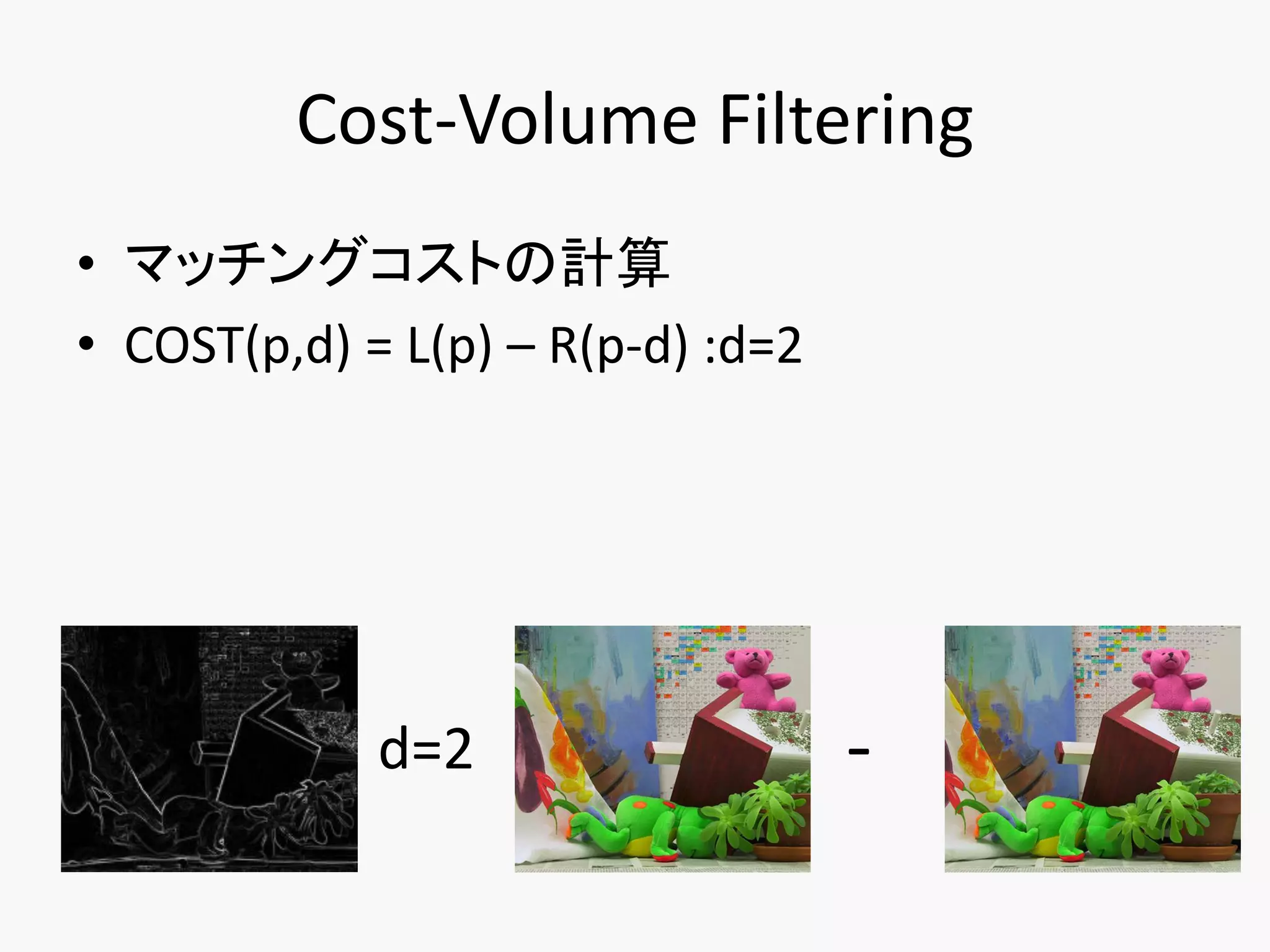Cost-Volume Filtering
• マッチングコストの計算
• COST(p,d) = L(p) – R(p-d) :d=2




             d=2                   -
 