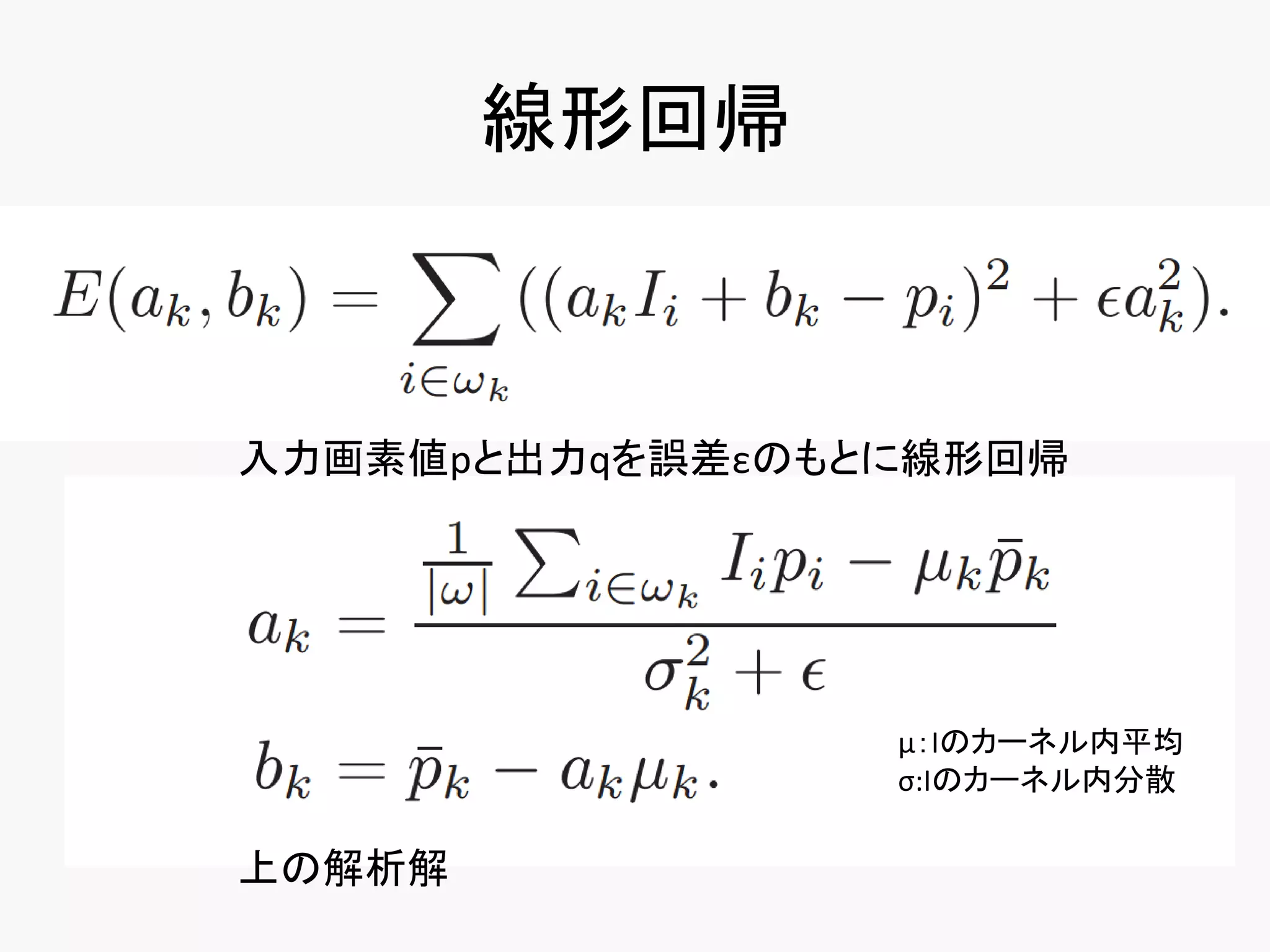 線形回帰



入力画素値pと出力qを誤差εのもとに線形回帰




                 μ：Iのカーネル内平均
                 σ:Iのカーネル内分散

上の解析解
 