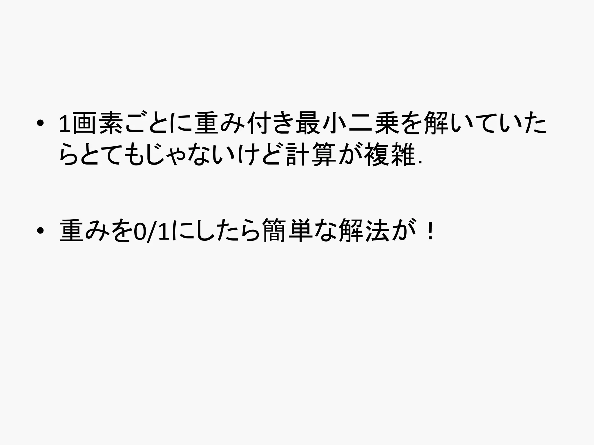 • 1画素ごとに重み付き最小二乗を解いていた
  らとてもじゃないけど計算が複雑．

• 重みを0/1にしたら簡単な解法が！
 