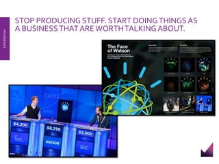 STOP PRODUCING STUFF. START DOING THINGS AS 
A BUSINESS THAT ARE WORTH TALKING ABOUT. 
EXPERIENTIAL 
 