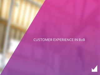 CUSTOMER EXPERIENCE IN B2B 
 