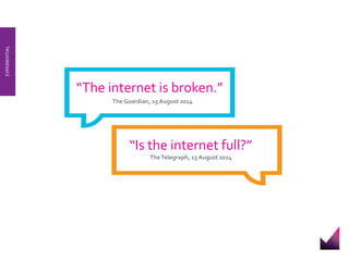 “The internet is broken.” 
The Guardian, 15 August 2014 
EXPERIENTIAL 
“Is the internet full?” 
The Telegraph, 13 August 2014 
 