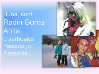 Buna, sunt :
Radin Gorita
Anita,
o sarboaica
nascuta in
Romania
 