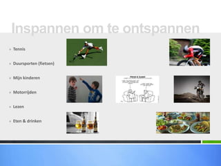 Inspannen om te ontspannen
» Tennis


» Duursporten (fietsen)


» Mijn kinderen


» Motorrijden


» Lezen


» Eten & drinken
 