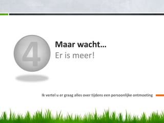 Maar wacht…
       Er is meer!



Ik vertel u er graag alles over tijdens een persoonlijke ontmoeting
 