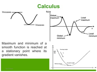 Calculus
Maximum and minimum of a
smooth function is reached at
a stationary point where its
gradient vanishes.
6/21/2013 4
 
