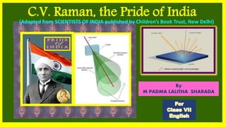 C.V. Raman, the Pride of India
By
M PADMA LALITHA SHARADA
(Adapted from SCIENTISTS OF INDIA published by Children’s Book Trust, New Delhi)
 
