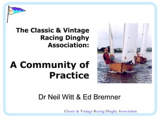 The Classic & Vintage Racing Dinghy Association: A Community of Practice Dr Neil Witt & Ed Bremner 