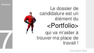 Curriculum VitaeMenu 701
Le dossier de
candidature est un
élément du
<Portfolio>
qui va m’aider à
trouver ma place de
travail !
Annexes
 