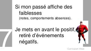 Curriculum VitaeMenu 701
Si mon passé affiche des
faiblesses
(notes, comportements absences).
Je mets en avant le positif,
retiré d’événements
négatifs.
 