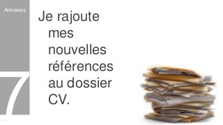Curriculum VitaeMenu 701
Je rajoute
mes
nouvelles
références
au dossier
CV.
Annexes
 