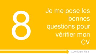 Curriculum VitaeMenu 8
Je me pose les
bonnes
questions pour
vérifier mon
CV
 