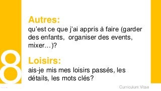 Curriculum VitaeMenu 801
Autres:
qu’est ce que j’ai appris à faire (garder
des enfants, organiser des events,
mixer…)?
Loisirs:
ais-je mis mes loisirs passés, les
détails, les mots clés?
 