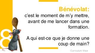 Curriculum VitaeMenu 801
Bénévolat:
c’est le moment de m’y mettre,
avant de me lancer dans une
formation.
A qui est-ce que je donne une
coup de main?
 