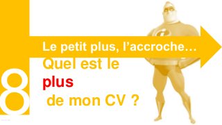 Curriculum VitaeMenu 801
Le petit plus, l’accroche…
Quel est le
plus
de mon CV ?
 