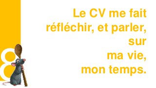 Curriculum VitaeMenu 801
Le CV me fait
réfléchir, et parler,
sur
ma vie,
mon temps.
 