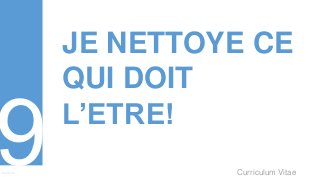 Curriculum VitaeMenu 901
JE NETTOYE CE
QUI DOIT
L’ETRE!
 