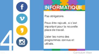 Curriculum VitaeMenu 401
INFORMATIQUE
Pas obligatoire.
Peux être rajouté, si c’est
important pour la nouvelle
place de travail.
Lister les noms des
programmes connus et
utilisés.
 