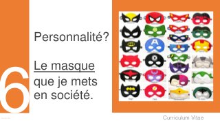 Curriculum VitaeMenu 601
Personnalité?
Le masque
que je mets
en société.
 