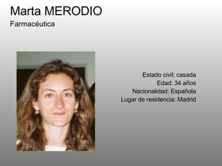 Marta MERODIO Farmacéutica  Estado civil: casada Edad: 34 años Nacionalidad: Española Lugar de residencia: Madrid 