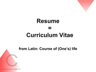 Resume
            =
    Curriculum Vitae

from Latin: Course of (One‟s) life
 