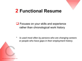 2 Functional Resume

 Focuses on your skills and experience
    rather than chronological work history


*   Is used most often by persons who are changing careers
    or people who have gaps in their employment history.
 