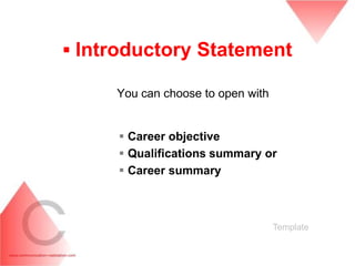 ▪ Introductory Statement

     You can choose to open with


      Career objective
      Qualifications summary or
      Career summary



                                   Template
 