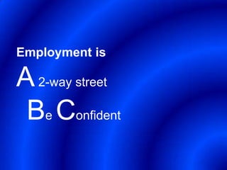 Employment is

A 2-way street
 Be Confident
 