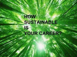 HOW
SUSTAINABLE
IS
YOUR CAREER?
 