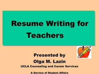 Resume Writing for Teachers   Presented by Olga M. Lazin UCLA Counseling and Career Services A Service of Student Affairs 