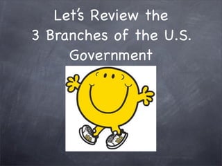 Let’s Review the
3 Branches of the U.S.
     Government
 