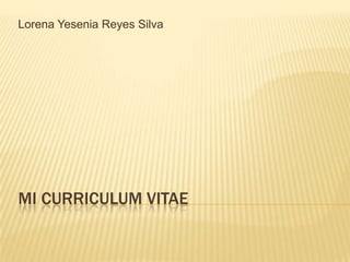 Lorena Yesenia Reyes Silva




MI CURRICULUM VITAE
 