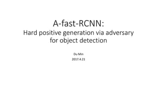 A-fast-RCNN:
Hard positive generation via adversary
for object detection
Du Min
2017.4.21
 