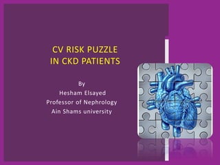 By
Hesham Elsayed
Professor of Nephrology
Ain Shams university
CV RISK PUZZLE
IN CKD PATIENTS
 