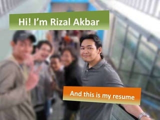 Hi! I’m Rizal Akbar And this is my resume 