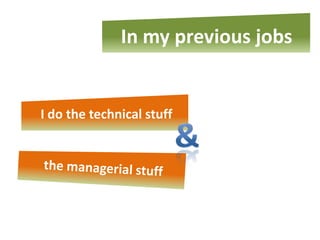 In my previous jobs


I do the technical stuff
 