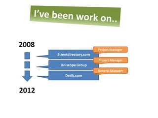 2008                         Project Manager
       Streetdirectory.com
                             Project Manager
        Uniscope Group
                             General Manager
           Detik.com



2012
 