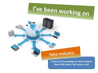 I have basic knowledge on Telco Industry
    (How SMS works, LBS system, etc)
 