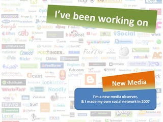 I’m a new media observer,
& I made my own social network in 2007
 