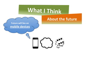 About the future
Future will lies on
mobile devices
 