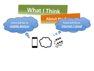 About the future
Future will lies on            Future will lies on
mobile devices                internet / cloud
 