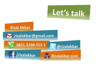 Rizal Akbar
  rizalakbar@gmail.com

   0821.2298.555.1       @rizalakbar

                     Rizalakbar.com
 