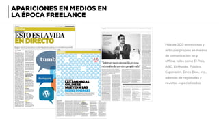 APARICIONES EN MEDIOS EN
LA ÉPOCA FREELANCE
Más de 300 entrevistas y
artículos propios en medios
de comunicación on y
offline, tales como El País,
ABC, El Mundo, Público,
Expansión, Cinco Días, etc.,
además de regionales y
revistas especializadas
 